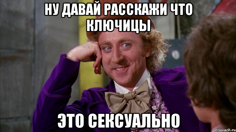 ну давай расскажи что ключицы это сексуально, Мем Ну давай расскажи (Вилли Вонка)