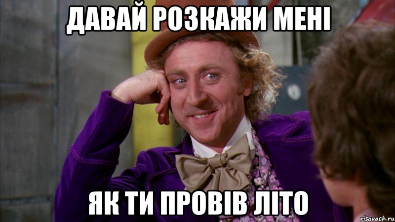 давай розкажи мені як ти провів літо, Мем Ну давай расскажи (Вилли Вонка)