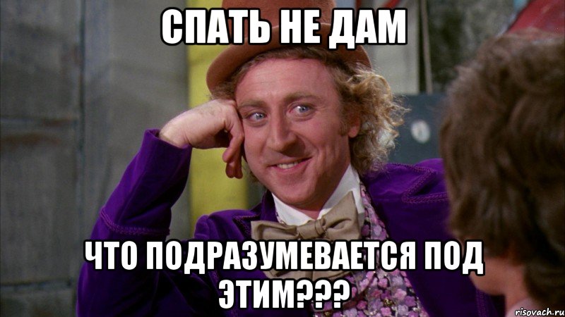 спать не дам что подразумевается под этим???, Мем Ну давай расскажи (Вилли Вонка)