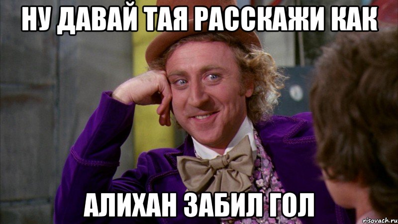 ну давай тая расскажи как алихан забил гол, Мем Ну давай расскажи (Вилли Вонка)