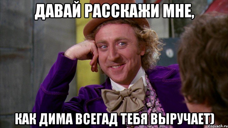 давай расскажи мне, как дима всегад тебя выручает), Мем Ну давай расскажи (Вилли Вонка)