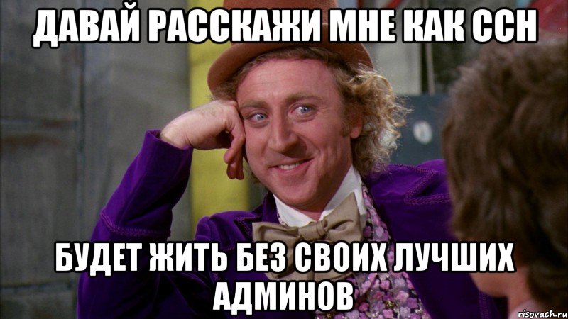 давай расскажи мне как ссн будет жить без своих лучших админов, Мем Ну давай расскажи (Вилли Вонка)