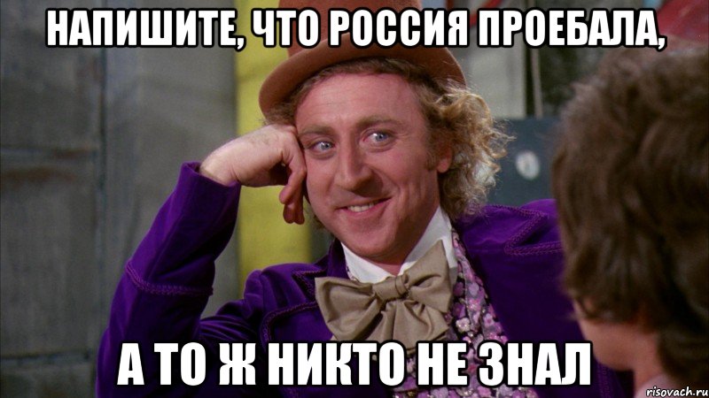 напишите, что россия проебала, а то ж никто не знал, Мем Ну давай расскажи (Вилли Вонка)