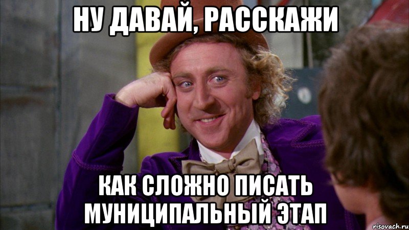 ну давай, расскажи как сложно писать муниципальный этап, Мем Ну давай расскажи (Вилли Вонка)