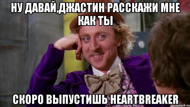 ну давай,джастин расскажи мне как ты скоро выпустишь heartbreaker, Мем Ну давай расскажи (Вилли Вонка)