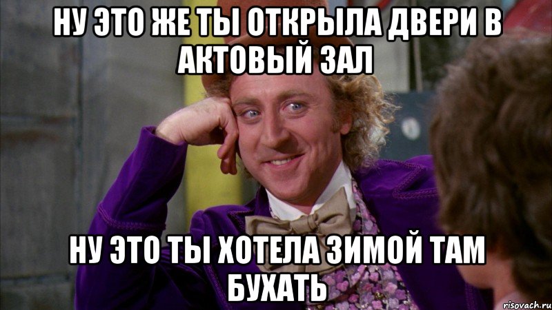 ну это же ты открыла двери в актовый зал ну это ты хотела зимой там бухать, Мем Ну давай расскажи (Вилли Вонка)