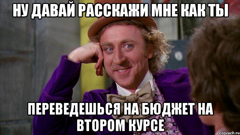 ну давай расскажи мне как ты переведешься на бюджет на втором курсе, Мем Ну давай расскажи (Вилли Вонка)