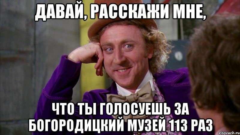 давай, расскажи мне, что ты голосуешь за богородицкий музей 113 раз, Мем Ну давай расскажи (Вилли Вонка)