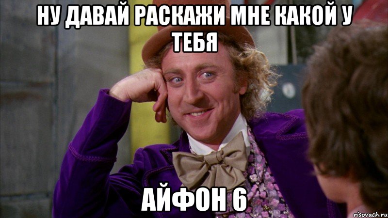 ну давай раскажи мне какой у тебя айфон 6, Мем Ну давай расскажи (Вилли Вонка)