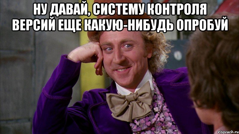 ну давай, систему контроля версий еще какую-нибудь опробуй , Мем Ну давай расскажи (Вилли Вонка)