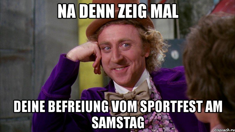 na denn zeig mal deine befreiung vom sportfest am samstag, Мем Ну давай расскажи (Вилли Вонка)