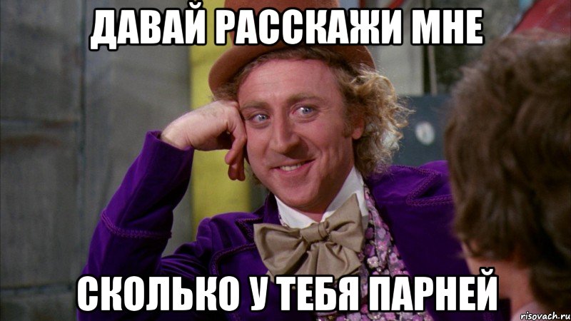 давай расскажи мне сколько у тебя парней, Мем Ну давай расскажи (Вилли Вонка)