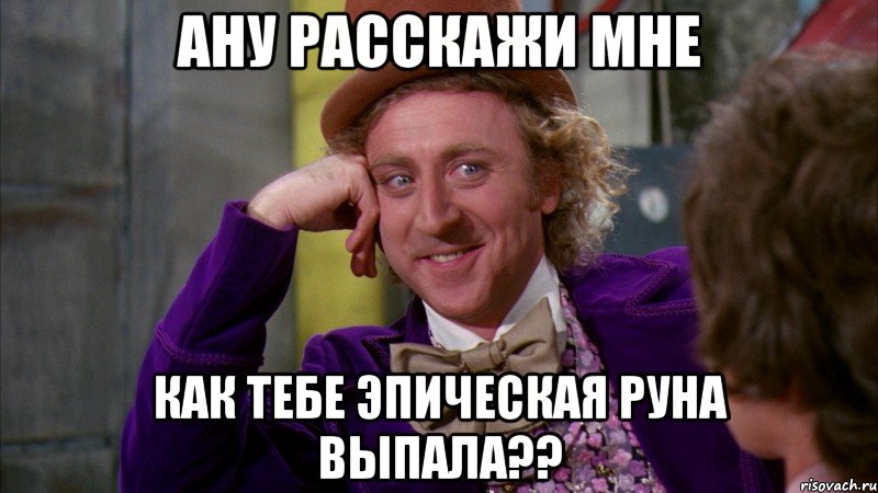 ану расскажи мне как тебе эпическая руна выпала??, Мем Ну давай расскажи (Вилли Вонка)