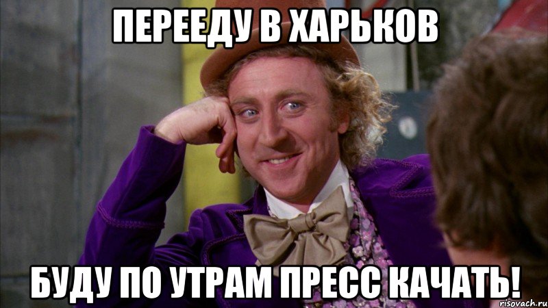 перееду в харьков буду по утрам пресс качать!, Мем Ну давай расскажи (Вилли Вонка)