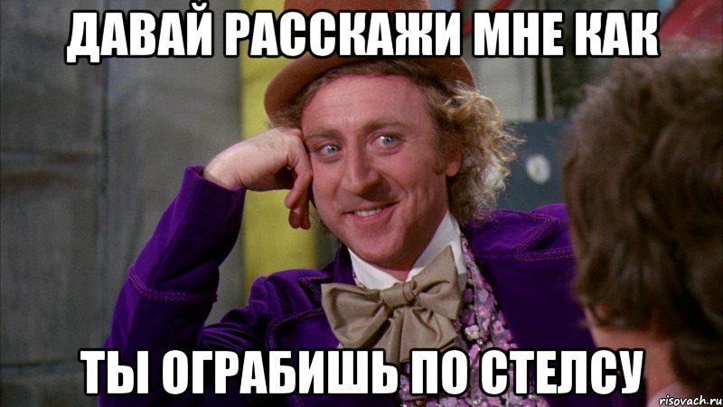 давай расскажи мне как ты ограбишь по стелсу, Мем Ну давай расскажи (Вилли Вонка)