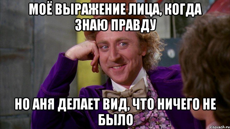 моё выражение лица, когда знаю правду но аня делает вид, что ничего не было, Мем Ну давай расскажи (Вилли Вонка)