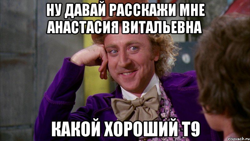 ну давай расскажи мне анастасия витальевна какой хороший т9, Мем Ну давай расскажи (Вилли Вонка)