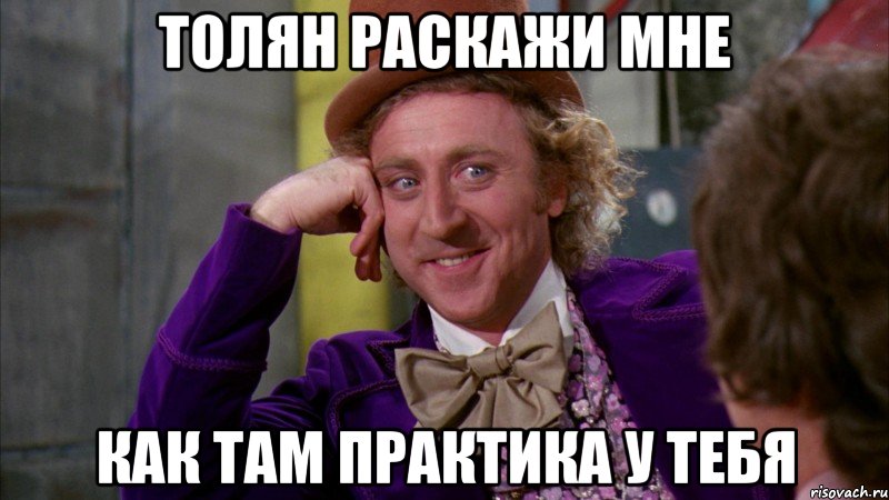 толян раскажи мне как там практика у тебя, Мем Ну давай расскажи (Вилли Вонка)