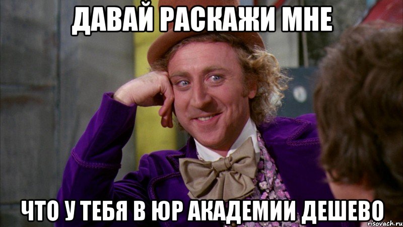 давай раскажи мне что у тебя в юр академии дешево, Мем Ну давай расскажи (Вилли Вонка)