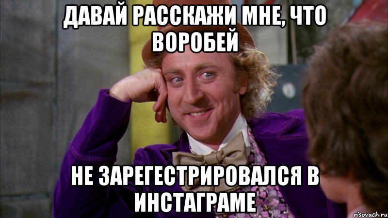 давай расскажи мне, что воробей не зарегестрировался в инстаграме, Мем Ну давай расскажи (Вилли Вонка)