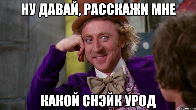 ну давай, расскажи мне какой снэйк урод, Мем Ну давай расскажи (Вилли Вонка)