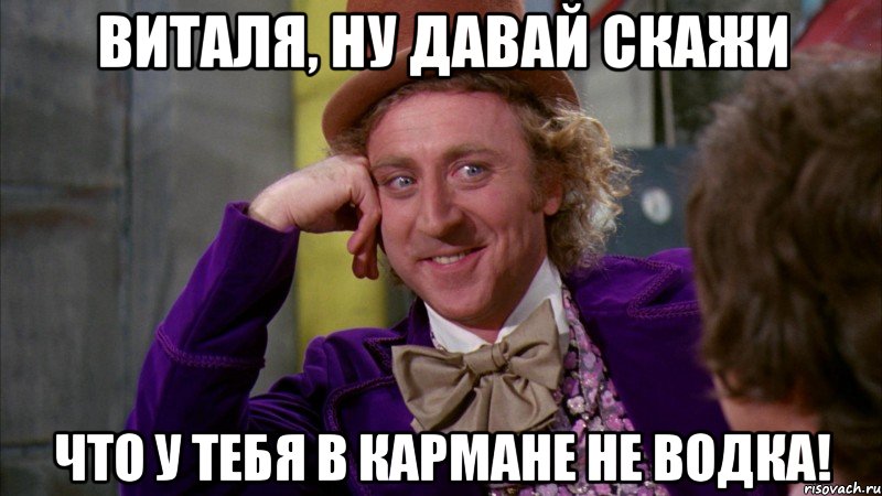 виталя, ну давай скажи что у тебя в кармане не водка!, Мем Ну давай расскажи (Вилли Вонка)