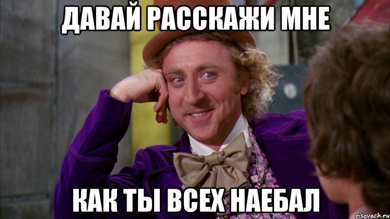 давай расскажи мне как ты всех наебал, Мем Ну давай расскажи (Вилли Вонка)