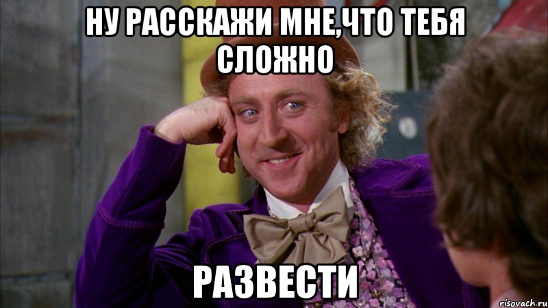 ну расскажи мне,что тебя сложно развести, Мем Ну давай расскажи (Вилли Вонка)