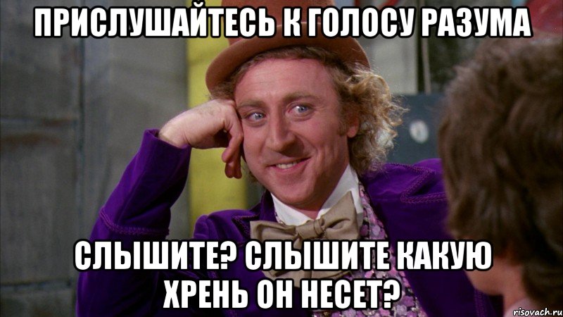 прислушайтесь к голосу разума слышите? слышите какую хрень он несет?, Мем Ну давай расскажи (Вилли Вонка)