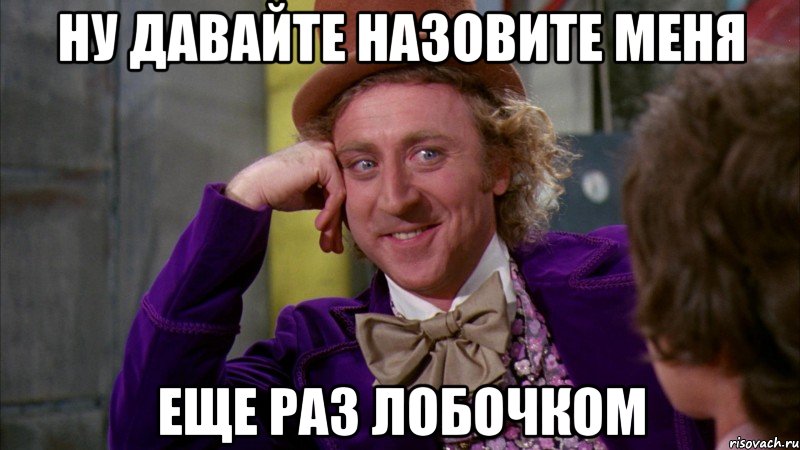 ну давайте назовите меня еще раз лобочком, Мем Ну давай расскажи (Вилли Вонка)