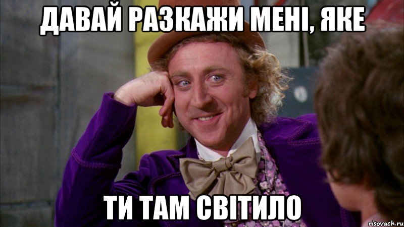 давай разкажи мені, яке ти там світило, Мем Ну давай расскажи (Вилли Вонка)