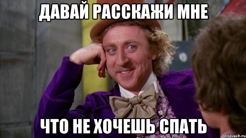 давай расскажи мне что не хочешь спать, Мем Ну давай расскажи (Вилли Вонка)