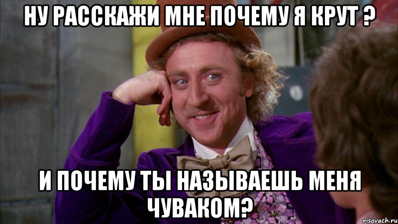 ну расскажи мне почему я крут ? и почему ты называешь меня чуваком?, Мем Ну давай расскажи (Вилли Вонка)