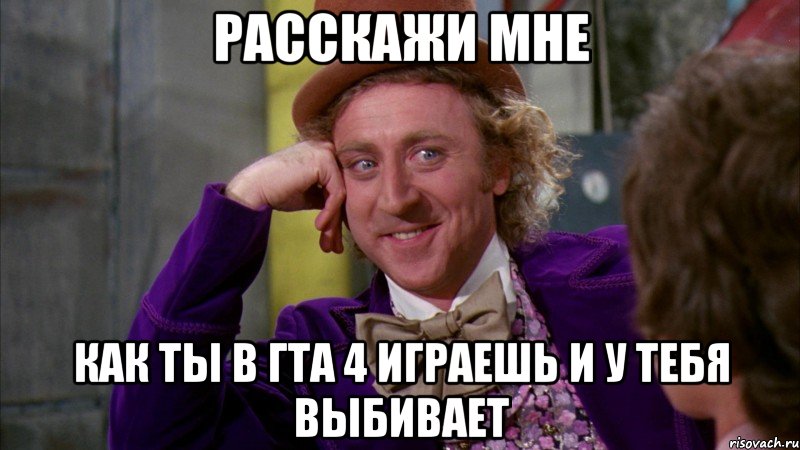 расскажи мне как ты в гта 4 играешь и у тебя выбивает, Мем Ну давай расскажи (Вилли Вонка)