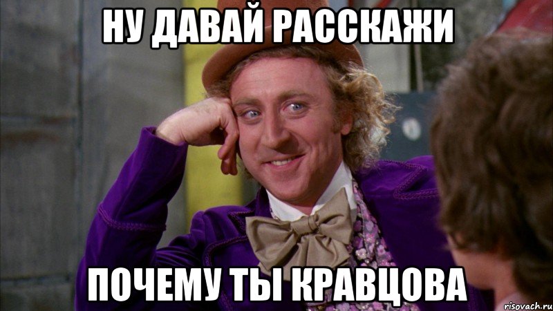 ну давай расскажи почему ты кравцова, Мем Ну давай расскажи (Вилли Вонка)