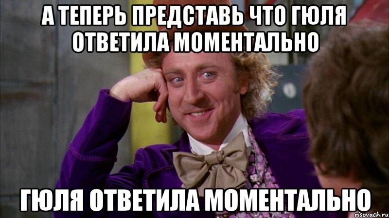 а теперь представь что гюля ответила моментально гюля ответила моментально, Мем Ну давай расскажи (Вилли Вонка)