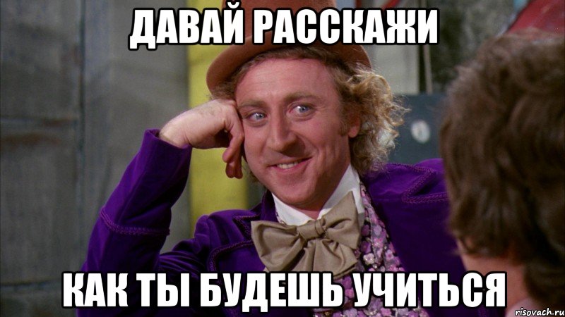 давай расскажи как ты будешь учиться, Мем Ну давай расскажи (Вилли Вонка)