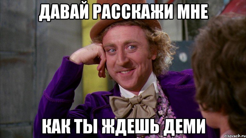 давай расскажи мне как ты ждешь деми, Мем Ну давай расскажи (Вилли Вонка)