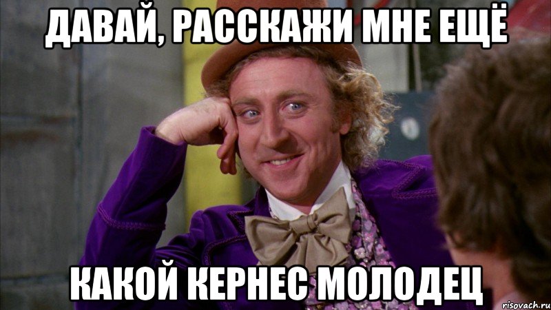 давай, расскажи мне ещё какой кернес молодец, Мем Ну давай расскажи (Вилли Вонка)