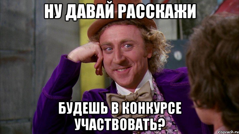 ну давай расскажи будешь в конкурсе участвовать?, Мем Ну давай расскажи (Вилли Вонка)