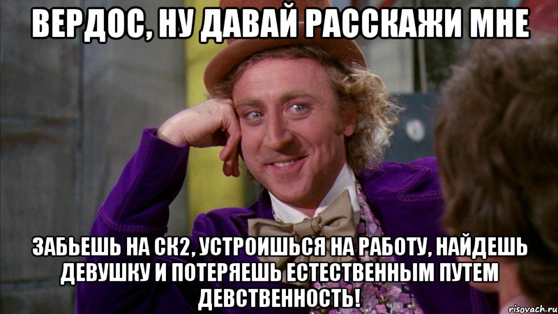 вердос, ну давай расскажи мне забьешь на ск2, устроишься на работу, найдешь девушку и потеряешь естественным путем девственность!, Мем Ну давай расскажи (Вилли Вонка)