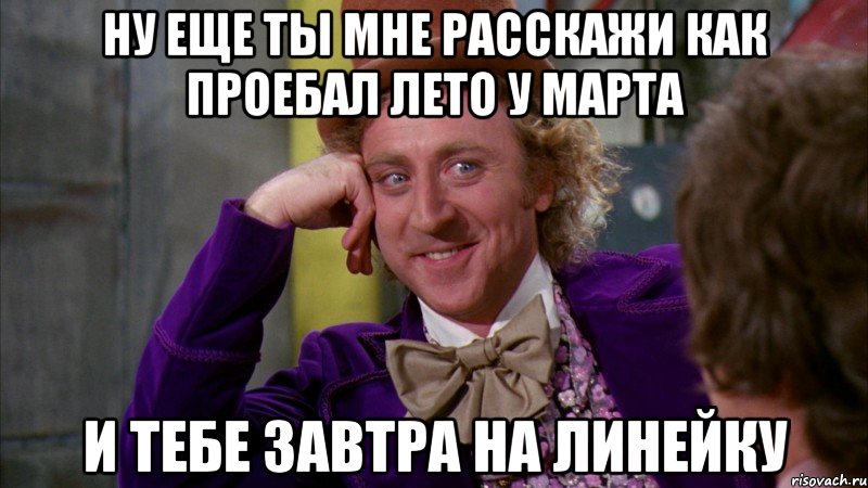 ну еще ты мне расскажи как проебал лето у марта и тебе завтра на линейку, Мем Ну давай расскажи (Вилли Вонка)