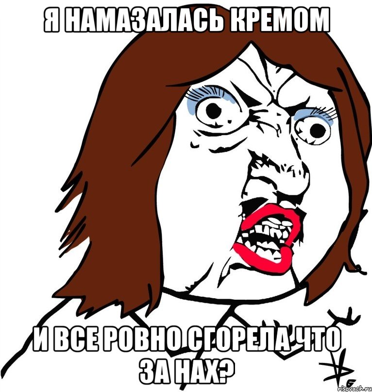 я намазалась кремом и все ровно сгорела что за нах?, Мем Ну почему (девушка)