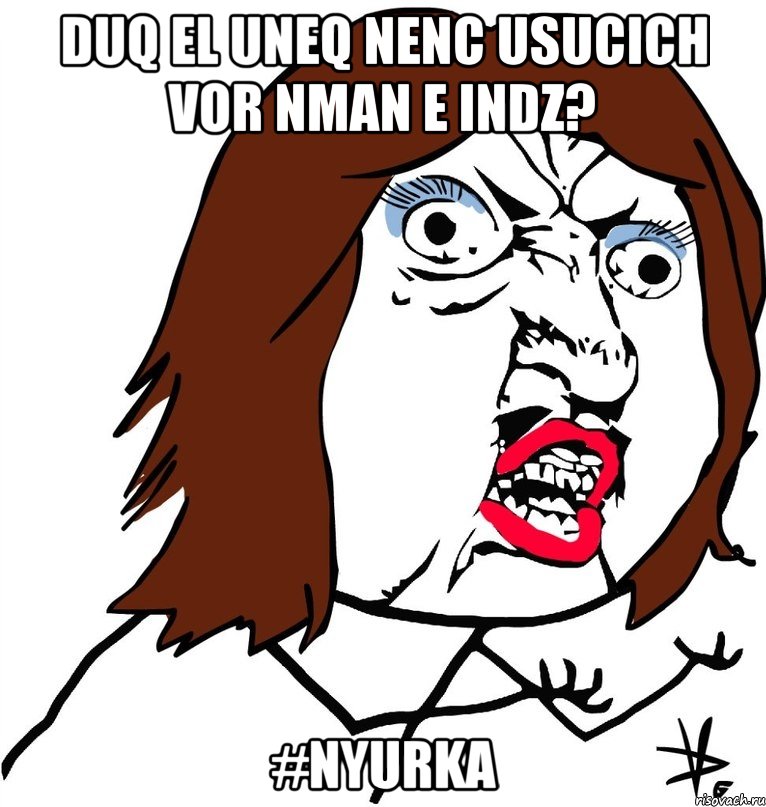 duq el uneq nenc usucich vor nman e indz? #nyurka, Мем Ну почему (девушка)