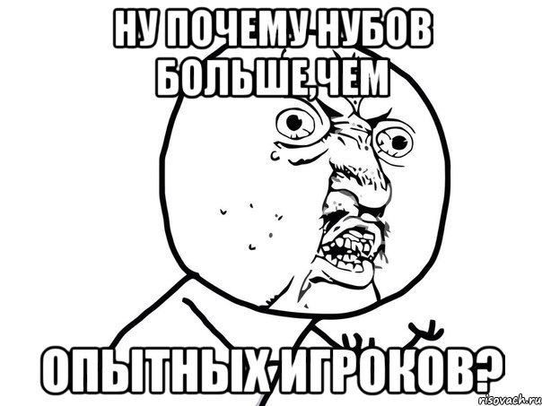 ну почему нубов больше,чем опытных игроков?, Мем Ну почему (белый фон)