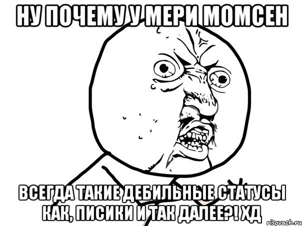 ну почему у мери момсен всегда такие дебильные статусы как, писики и так далее?! xд, Мем Ну почему (белый фон)