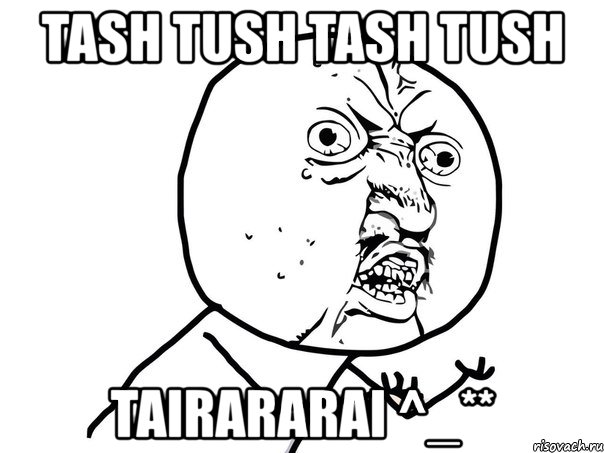 tash tush tash tush tairararai ^_**, Мем Ну почему (белый фон)