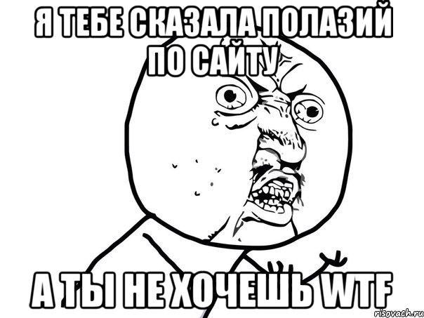 я тебе сказала полазий по сайту а ты не хочешь wtf, Мем Ну почему (белый фон)