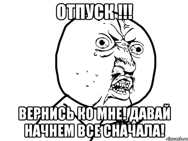 отпуск !!! вернись ко мне! давай начнем все сначала!, Мем Ну почему (белый фон)