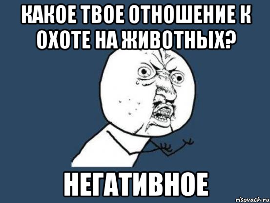 какое твое отношение к охоте на животных? негативное, Мем Ну почему